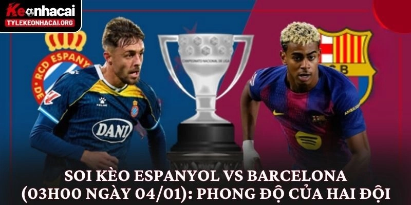 Soi kèo Espanyol vs Barcelona (03h00 ngày 04/01) Derby Xứ Catalan 1 Soi kèo Espanyol vs Barcelona (03h00 ngày 04/01): Phong độ của hai đội