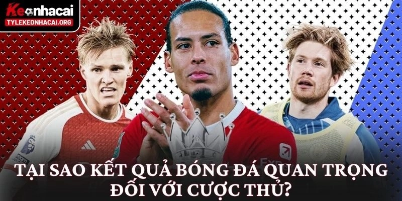 Tại sao kết quả bóng đá quan trọng đối với cược thủ?